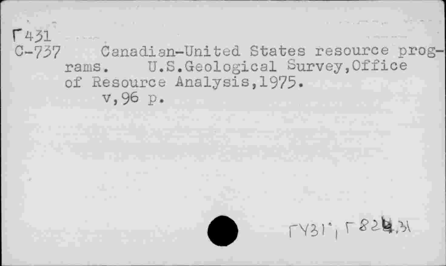 ﻿f431
0-737 Canadian-United States resource pro rams. U.S.Geological Survey,Office of Resource Analysis,1975«
v,96 p.